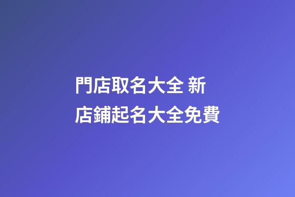 門店取名大全 新店鋪起名大全免費-第1張-店鋪起名-玄機派